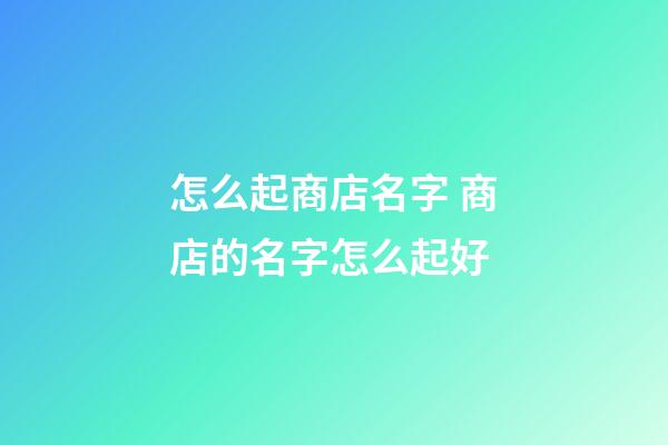 怎么起商店名字 商店的名字怎么起好-第1张-店铺起名-玄机派